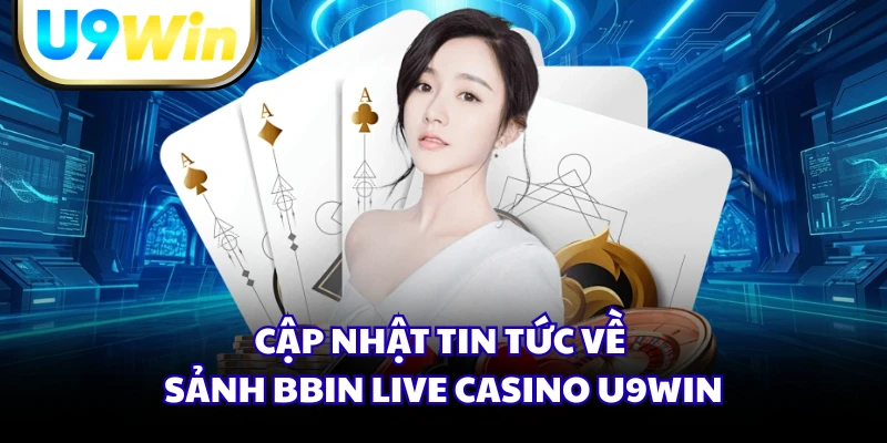 Cập nhật tin tức về sảnh BBIN Live Casino U9WIN