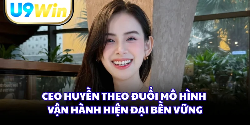 CEO Huyền theo đuổi mô hình vận hành hiện đại bền vững