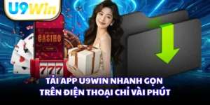 Tải App U9WIN Nhanh Gọn Trên Điện Thoại Chỉ Vài Phút